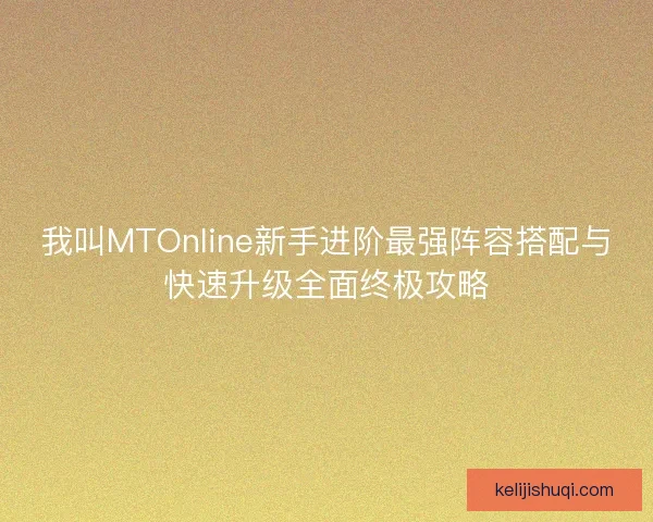 我叫MTOnline新手进阶最强阵容搭配与快速升级全面终极攻略